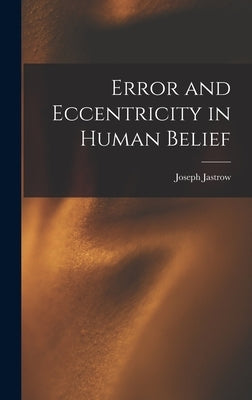 Error and Eccentricity in Human Belief by Jastrow, Joseph 1863-1944