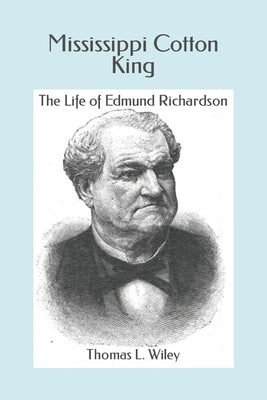 Mississippi Cotton King: The Life of Edmund Richardson by Wiley, Thomas L.
