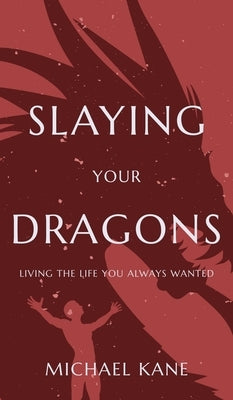 Slaying Your Dragons: Living the Life You Always Wanted by Kane, Michael A.