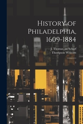 History of Philadelphia, 1609-1884: 3 by Scharf, J. Thomas 1843-1898 Cn