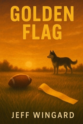Golden Flag: A small-town flag football season. A big-time personal victory. by Wingard, Jeff