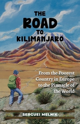 The Road to Kilimanjaro: From the Poorest Country in Europe to the Pinnacle of the World by Melnik, Serguei