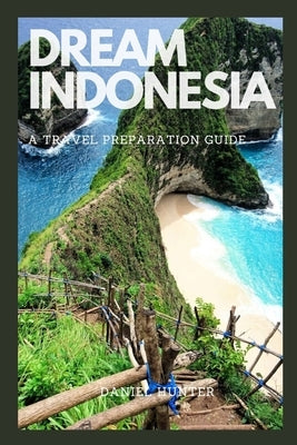 Dream Indonesia: A Travel Preparation Guide by Hunter, Daniel