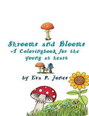 Shrooms and Blooms: Coloring Book for the young at heart by Jones, Eva P.