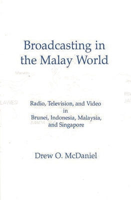 Broadcasting in the Malay World: Radio, Television, and Video in Brunei, Indonesia, Malaysia, and Singapore by McDaniel, Drew O.