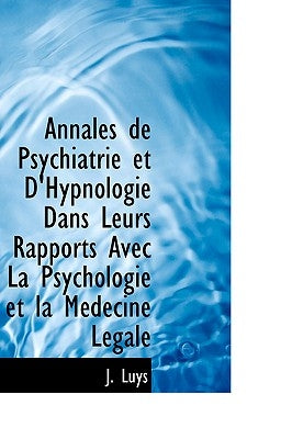 Annales de Psychiatrie Et D'Hypnologie Dans Leurs Rapports Avec La Psychologie Et La M Decine L Gale by Luys, J.