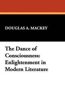 The Dance of Consciousness: Enlightenment in Modern Literature by Mackey, Douglas a.