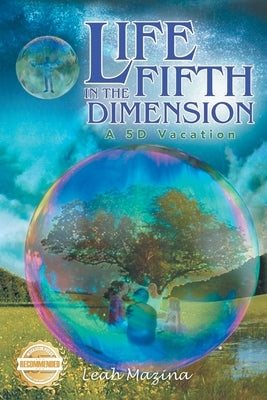 Life in the Fifth Dimension: A 5D Vacation by Mazina, Leah