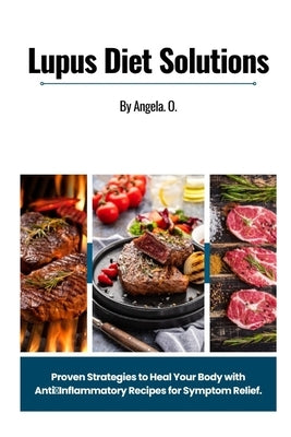 Lupus Diet Solutions: Proven Strategies to Heal Your Body with Anti-Inflammatory Recipes for Symptom Relief by O, Angela