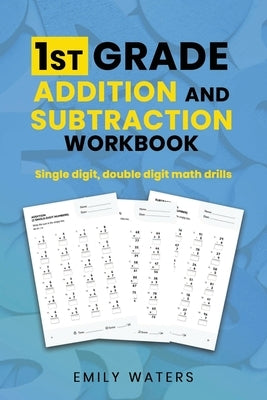 1st Grade Addition and Subtraction Workbook: single digit, double digit drills by Waters, Emily
