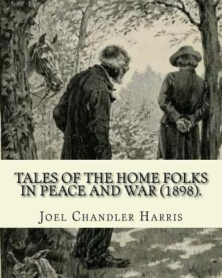Tales of the Home Folks in Peace and War (1898). By: Joel Chandler Harris: Novel (Illustrated). by Harris, Joel Chandler