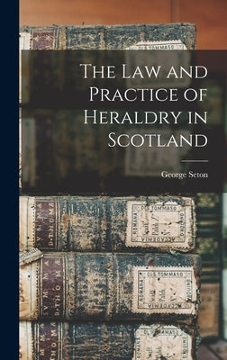 The Law and Practice of Heraldry in Scotland by Seton, George