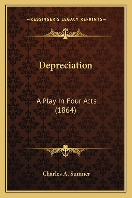 Depreciation: A Play in Four Acts (1864) a Play in Four Acts (1864) by Sumner, Charles A.