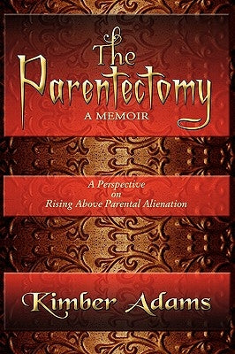 The Parentectomy A Memoir: A Perspective On Rising Above Parental Alienation by Adams, Kimber