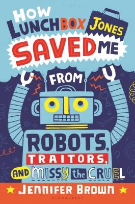 How Lunchbox Jones Saved Me from Robots, Traitors, and Missy the Cruel by Brown, Jennifer