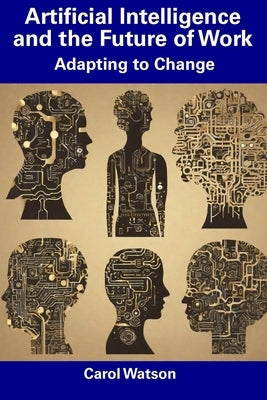Artificial Intelligence and the Future of Work: Adapting to Change by Watson, Carol