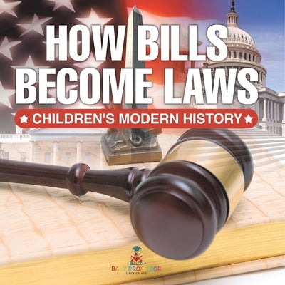 How Bills Become Laws Children's Modern History by Baby Professor