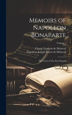 Memoirs of Napoleon Bonaparte: The Court of The First Empire; Volume 2 by Méneval, Claude François de