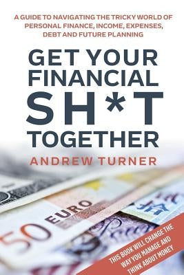 Get Your Financial Sh*t Together by Turner, Andrew