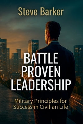 Battle Proven Leadership by Barker, Stephen