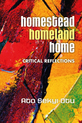 Homestead, Homeland, Home: Critical Reflections by Sekyi-Otu, Ato