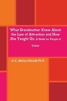What Grandmother Knew About the Law of Attraction and How She Taught Us: A Guide for People of Colour by Entrantt, K. Mhina