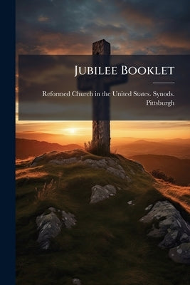 Jubilee Booklet: Programs and Addresses: Fiftieth Anniversary of Pittsburgh Synod and Inauguration of Reverend Edward S. Bromer to the Chair of Practi by Reformed Church in the United States Sy
