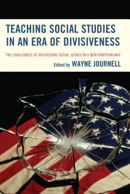 Teaching Social Studies in an Era of Divisiveness: The Challenges of Discussing Social Issues in a Non-Partisan Way by Journell, Wayne
