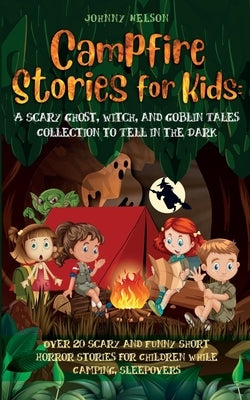 Campfire Stories for Kids: Over 20 Scary and Funny Short Horror Stories for Children While Camping or for Sleepovers by Nelson, Johnny
