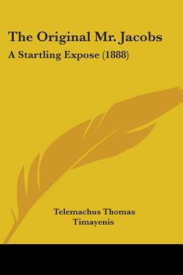 The Original Mr. Jacobs: A Startling Expose (1888) by Timayenis, Telemachus Thomas