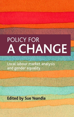 Policy for a Change: Local Labour Market Analysis and Gender Equality by Yeandle, Sue