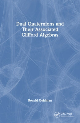 Dual Quaternions and Their Associated Clifford Algebras by Goldman, Ronald
