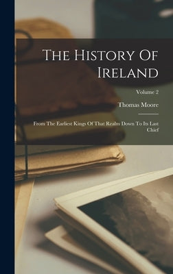 The History Of Ireland: From The Earliest Kings Of That Realm Down To Its Last Chief; Volume 2 by Moore, Thomas