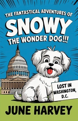The Fantastical Adventures of Snowy the Wonder Dog: Lost in Washington, D.C. by Harvey, June