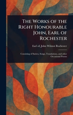 The Works of the Right Honourable John, Earl of Rochester by Rochester, John Wilmot Earl of