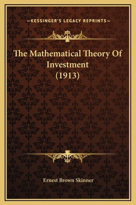 The Mathematical Theory Of Investment (1913) by Skinner, Ernest Brown