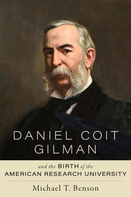 Daniel Coit Gilman and the Birth of the American Research University by Benson, Michael T.