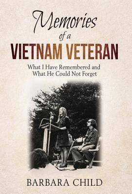 Memories of a Vietnam Veteran: What I Have Remembered and What He Could Not Forget by Child, Barbara