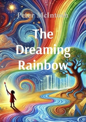 The Dreaming Rainbow: A story about unity, beauty and harmony by McIntosh, Peter