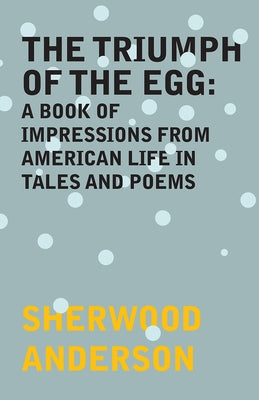 The Triumph of the Egg: A Book of Impressions From American Life in Tales and Poems by Anderson, Sherwood