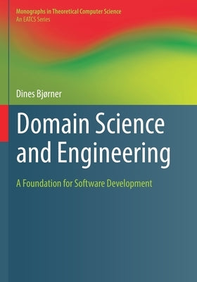 Domain Science and Engineering: A Foundation for Software Development by Bjørner, Dines