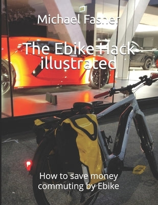 The Ebike Hack illustrated: How to save money commuting by Ebike by Stephenson, Lisa