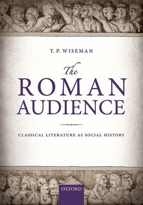 The Roman Audience: Classical Literature as Social History by Wiseman, T. P.