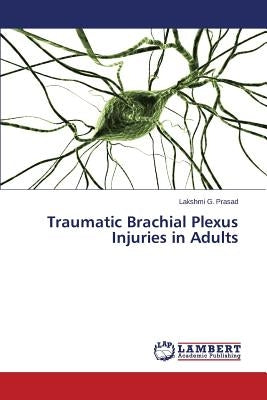 Traumatic Brachial Plexus Injuries in Adults by Prasad Lakshmi G.