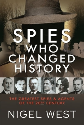 Spies Who Changed History: The Greatest Spies and Agents of the 20th Century by West, Nigel