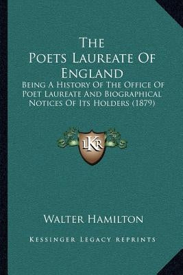 The Poets Laureate Of England: Being A History Of The Office Of Poet Laureate And Biographical Notices Of Its Holders (1879) by Hamilton, Walter