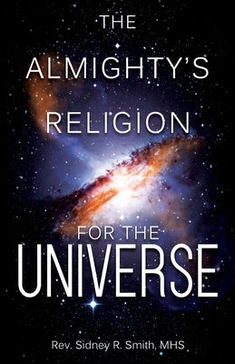 The Almighty's Religion for the Universe by Smith, Sidney R.