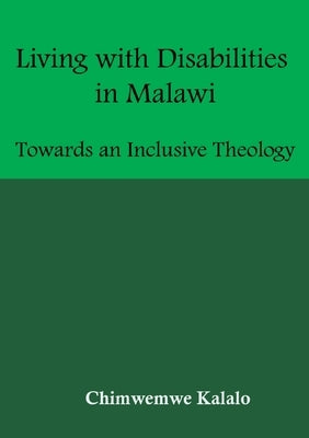 Living with Disabilities in Malawi: Towards an Inclusive Theology by Kalalo, Chimwemwe