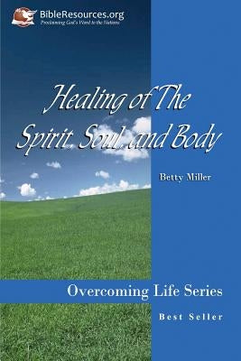 Healing of the Spirit, Soul and Body by Miller, Betty S.