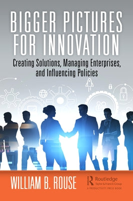 Bigger Pictures for Innovation: Creating Solutions, Managing Enterprises, and Influencing Policies by Rouse, William B.